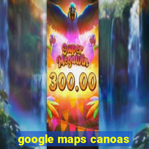 google maps canoas